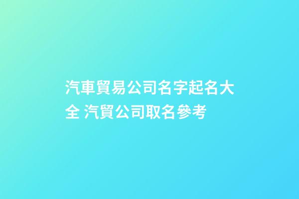 汽車貿易公司名字起名大全 汽貿公司取名參考-第1張-公司起名-玄機派